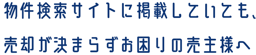 物件検索サイトに掲載していても、売却が決まらずお困りの売主様へ